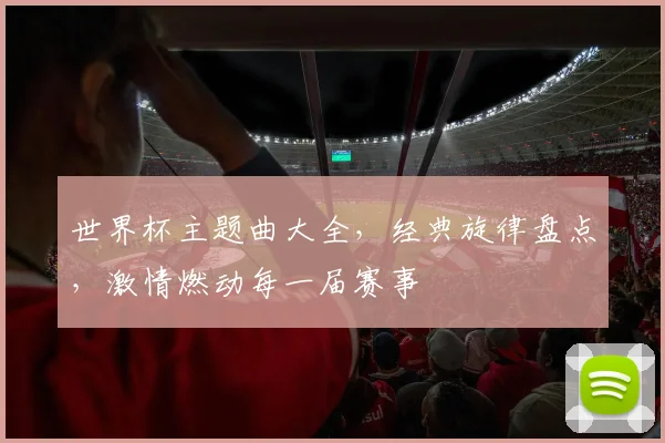 世界杯主题曲大全，经典旋律盘点，激情燃动每一届赛事