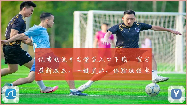 亿博电竞平台登录入口下载，官方最新版本，一键直达，体验极致竞技