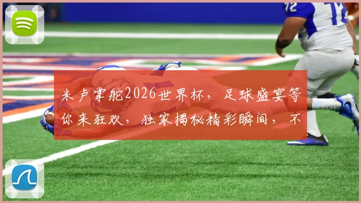 米卢掌舵2026世界杯，足球盛宴等你来狂欢，独家揭秘精彩瞬间，不容错过