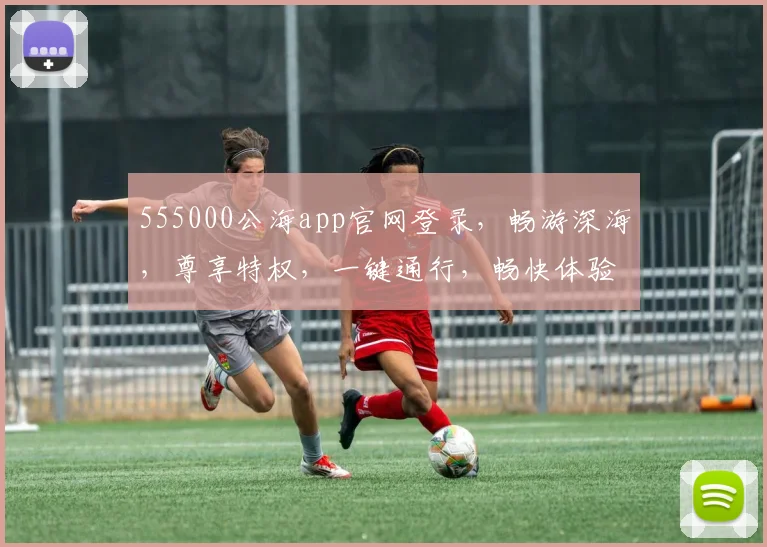 555000公海app官网登录，畅游深海，尊享特权，一键通行，畅快体验