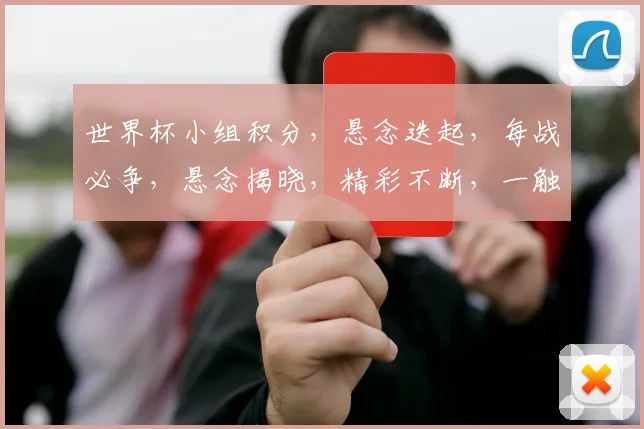 世界杯小组积分，悬念迭起，每战必争，悬念揭晓，精彩不断，一触即发