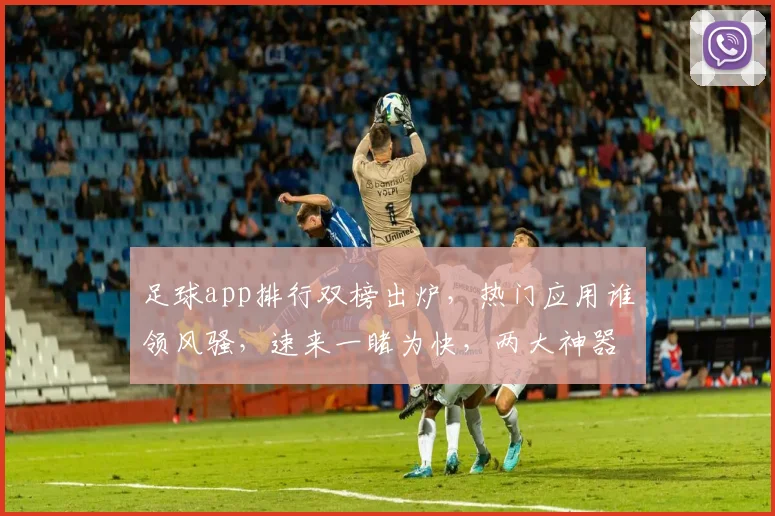 足球app排行双榜出炉，热门应用谁领风骚，速来一睹为快，两大神器不容错过，