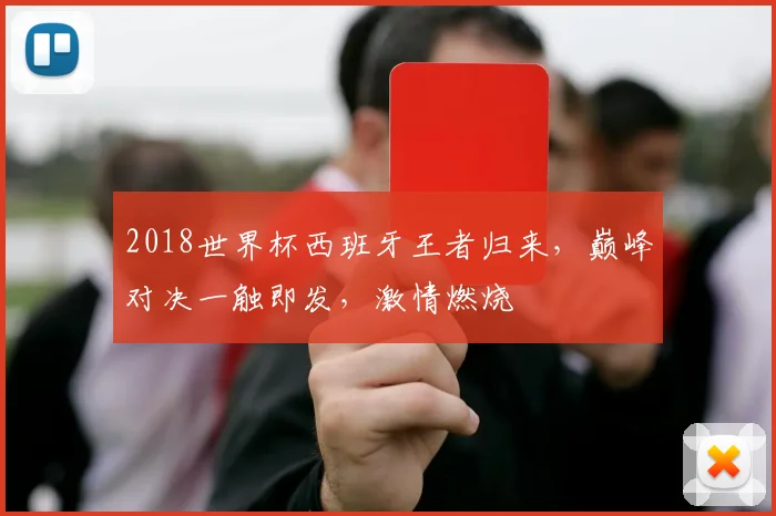 2018世界杯西班牙王者归来，巅峰对决一触即发，激情燃烧