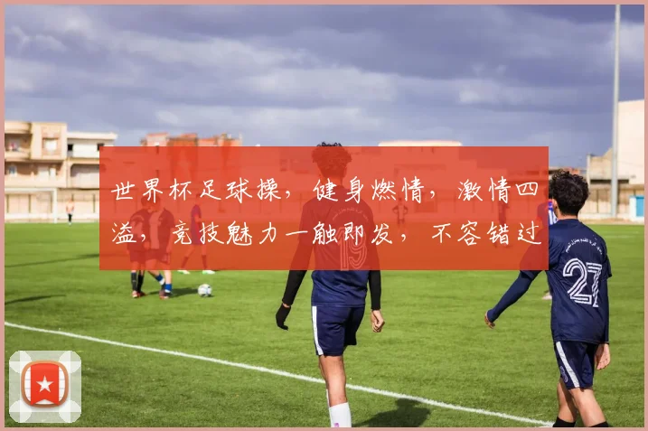 世界杯足球操，健身燃情，激情四溢，竞技魅力一触即发，不容错过